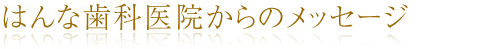 はんな歯科医院からのメッセージ